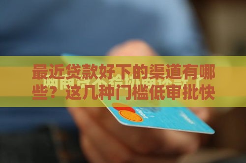 最近贷款好下的渠道有哪些？这几种门槛低审批快！
