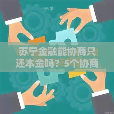 苏宁金融能协商只还本金吗？5个协商技巧帮你减轻还款压力