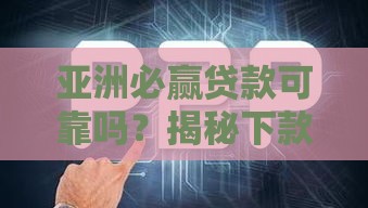 亚洲必赢贷款可靠吗？揭秘下款流程与三大避坑法则