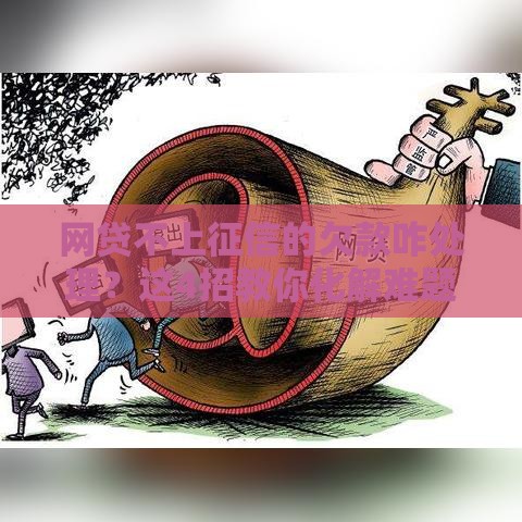 网贷不上征信的欠款咋处理？这4招教你化解难题