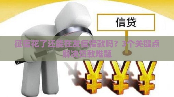 征信花了还能在友信借款吗？3个关键点解决贷款难题