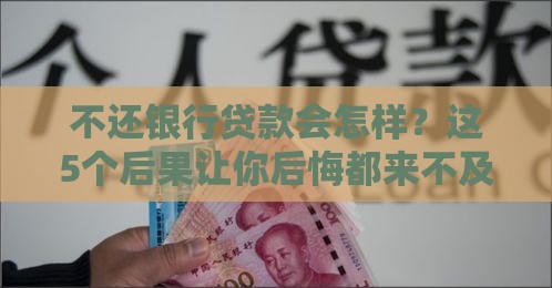 不还银行贷款会怎样？这5个后果让你后悔都来不及！