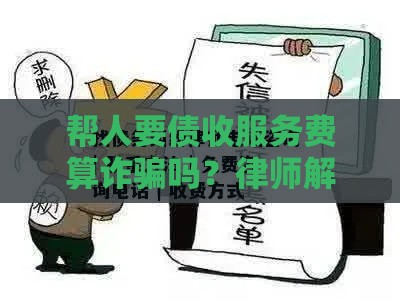 帮人要债收服务费算诈骗吗？律师解答贷款纠纷常见问题