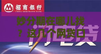 妙分期在哪儿找？这几个网贷口子靠谱，实测推荐！