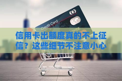 信用卡出额度真的不上征信？这些细节不注意小心吃大亏！