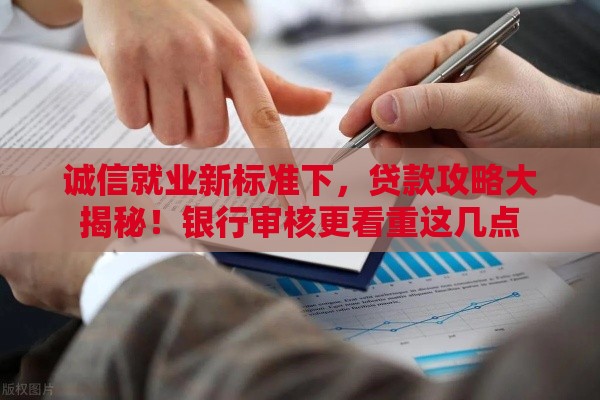 诚信就业新标准下，贷款攻略大揭秘！银行审核更看重这几点