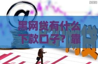 黑网贷有什么下款口子？靠谱吗？这些安全下款方法要记牢！