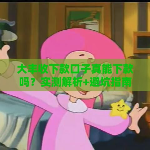 大丰收下款口子真能下款吗？实测解析+避坑指南来啦！
