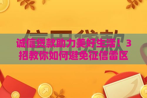 诚信贷款助力美好生活！3招教你如何避免征信雷区