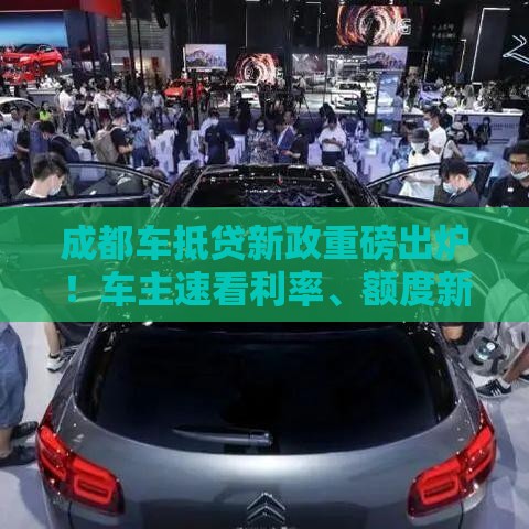成都车抵贷新政重磅出炉！车主速看利率、额度新变化