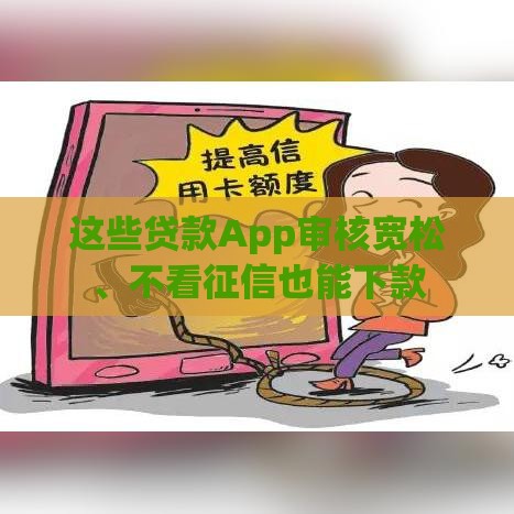 这些贷款App审核宽松、不看征信也能下款