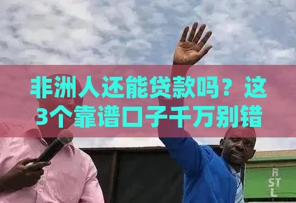 非洲人还能贷款吗？这3个靠谱口子千万别错过！