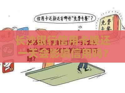 长沙银行信用卡晚还一天会影响信用吗？教你三招补救办法