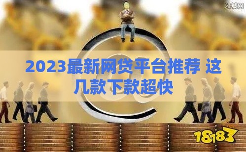 2023最新网贷平台推荐 这几款下款超快