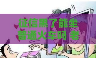 征信黑了能坐普通火车吗 老哥实测黑户出行指南