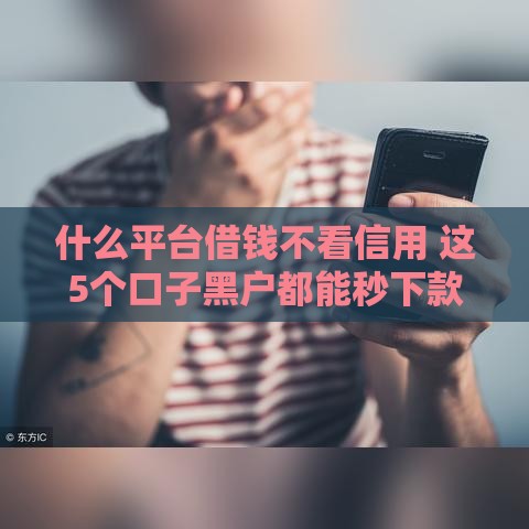 什么平台借钱不看信用 这5个口子黑户都能秒下款