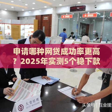 申请哪种网贷成功率更高？2025年实测5个稳下款的口子