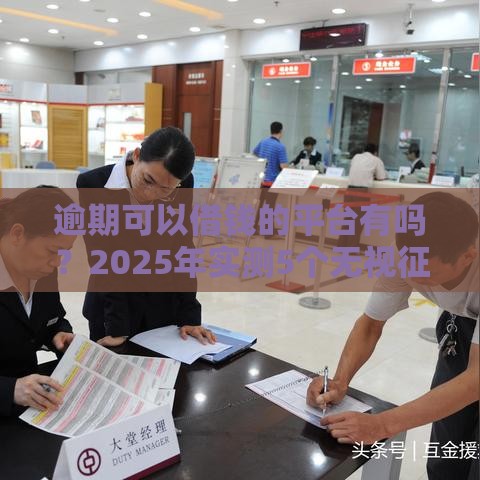 逾期可以借钱的平台有吗？2025年实测5个无视征信的良心口子