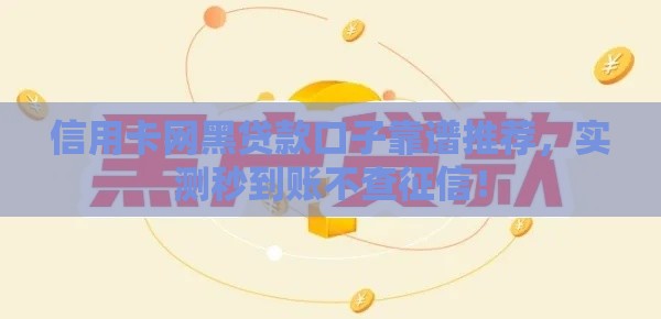 信用卡网黑贷款口子靠谱推荐，实测秒到账不查征信！