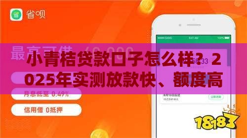 小青桔贷款口子怎么样？2025年实测放款快、额度高的秘密