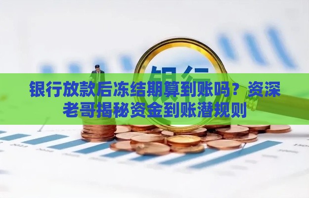 银行放款后冻结期算到账吗？资深老哥揭秘资金到账潜规则