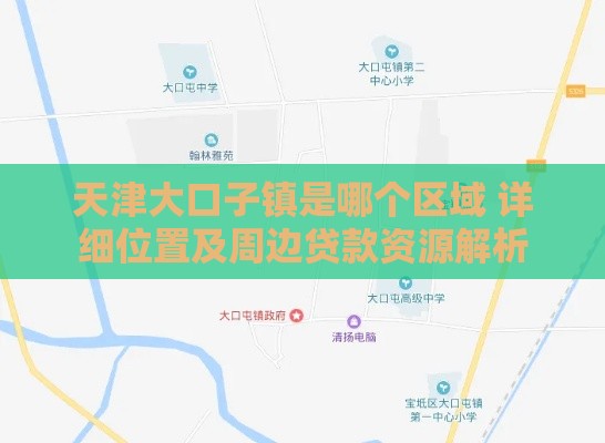 天津大口子镇是哪个区域 详细位置及周边贷款资源解析