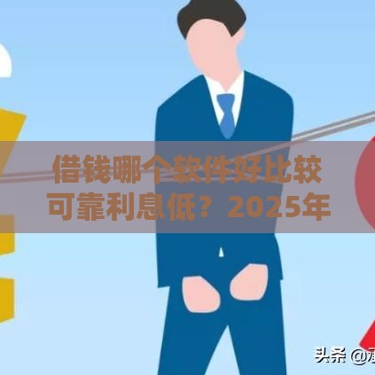 借钱哪个软件好比较可靠利息低？2025年实测5个良心网贷口子