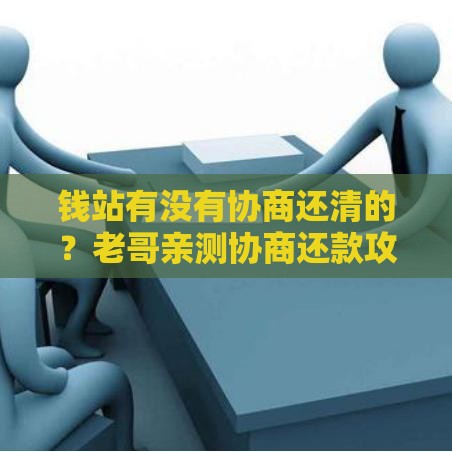 钱站有没有协商还清的？老哥亲测协商还款攻略分享