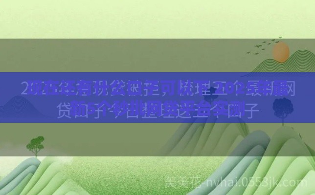 现在还有什么口子可以下 2025年最新5个秒批网贷平台实测