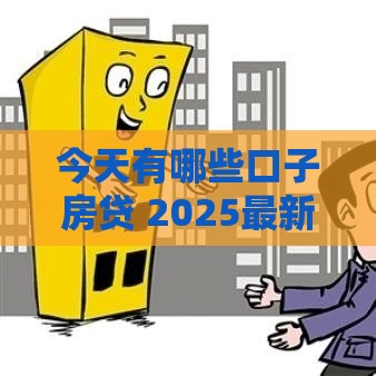 今天有哪些口子房贷 2025最新靠谱平台实测推荐