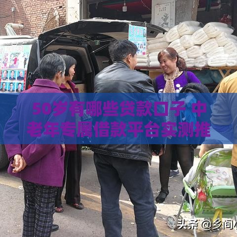 50岁有哪些贷款口子 中老年专属借款平台实测推荐