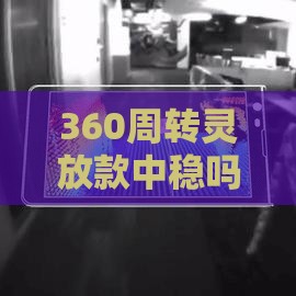 360周转灵放款中稳吗？实测3分钟到账，老哥亲测靠谱！