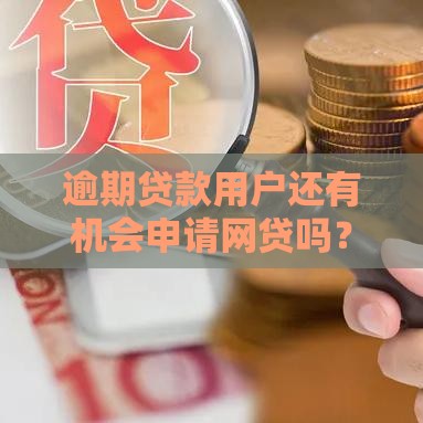 逾期贷款用户还有机会申请网贷吗？2025年最新实测攻略