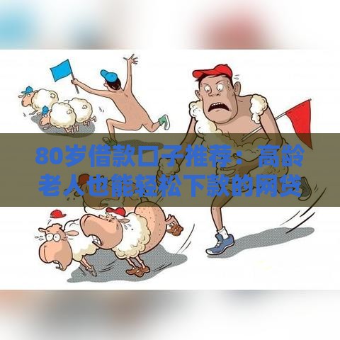 80岁借款口子推荐：高龄老人也能轻松下款的网贷平台