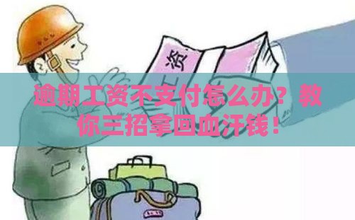 逾期工资不支付怎么办？教你三招拿回血汗钱！