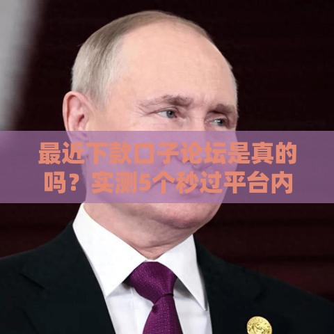 最近下款口子论坛是真的吗？实测5个秒过平台内幕曝光