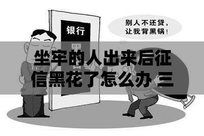 坐牢的人出来后征信黑花了怎么办 三招教你快速修复信用记录
