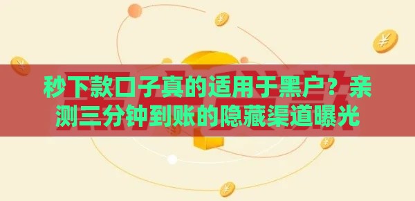 秒下款口子真的适用于黑户？亲测三分钟到账的隐藏渠道曝光