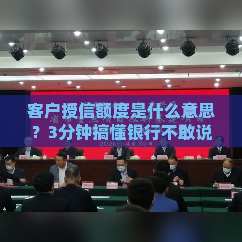 客户授信额度是什么意思？3分钟搞懂银行不敢说的秘密