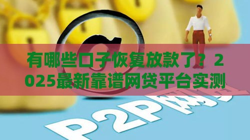 有哪些口子恢复放款了？2025最新靠谱网贷平台实测推荐