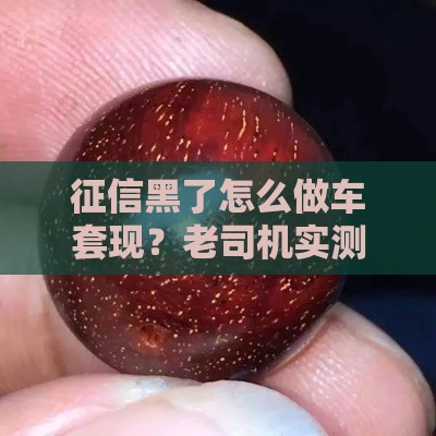 征信黑了怎么做车套现？老司机实测3个靠谱渠道