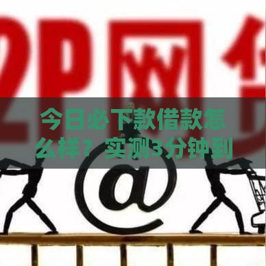 今日必下款借款怎么样？实测3分钟到账的口子推荐