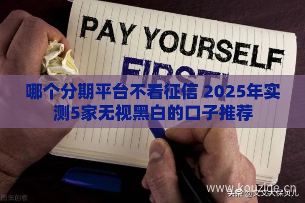 哪个分期平台不看征信 2025年实测5家无视黑白的口子推荐