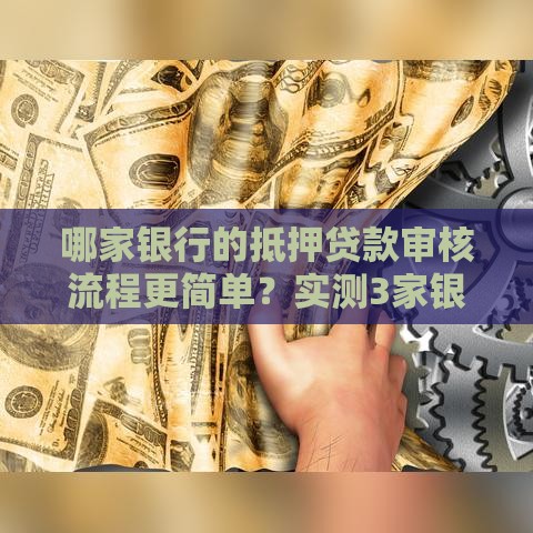 哪家银行的抵押贷款审核流程更简单？实测3家银行放水真相