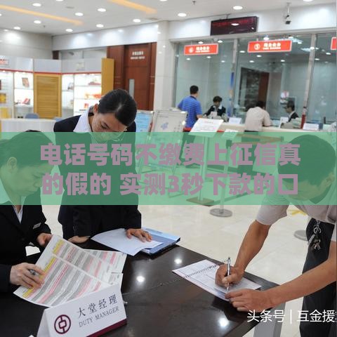 电话号码不缴费上征信真的假的 实测3秒下款的口子偷偷告诉你