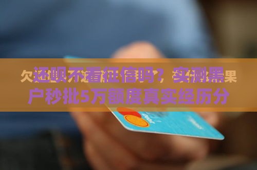 还呗不看征信吗？实测黑户秒批5万额度真实经历分享