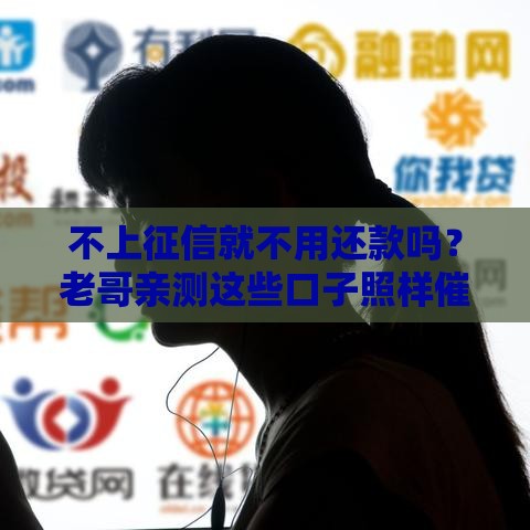 不上征信就不用还款吗？老哥亲测这些口子照样催到你怀疑人生