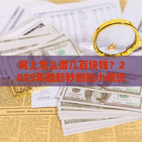 网上怎么借几百块钱？2025年最新秒到账小额贷款攻略