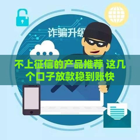 不上征信的产品推荐 这几个口子放款稳到账快