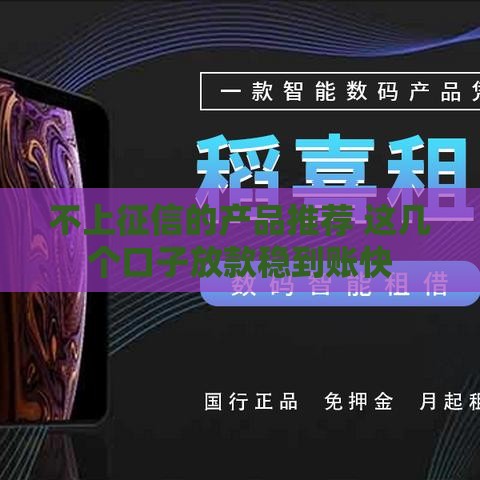 不上征信的产品推荐 这几个口子放款稳到账快